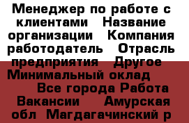 Менеджер по работе с клиентами › Название организации ­ Компания-работодатель › Отрасль предприятия ­ Другое › Минимальный оклад ­ 15 000 - Все города Работа » Вакансии   . Амурская обл.,Магдагачинский р-н